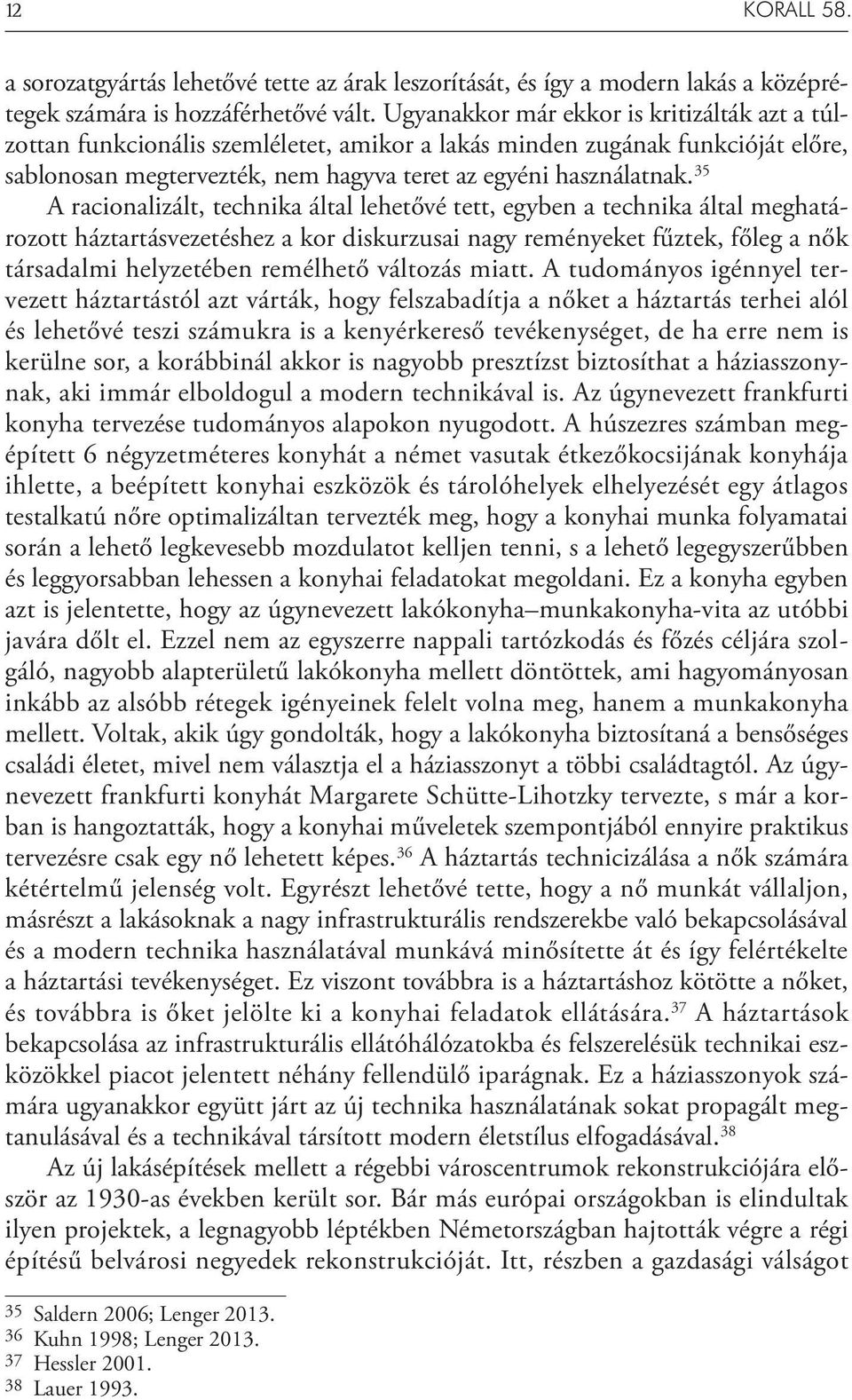 35 A racionalizált, technika által lehetővé tett, egyben a technika által meghatározott háztartásvezetéshez a kor diskurzusai nagy reményeket fűztek, főleg a nők társadalmi helyzetében remélhető