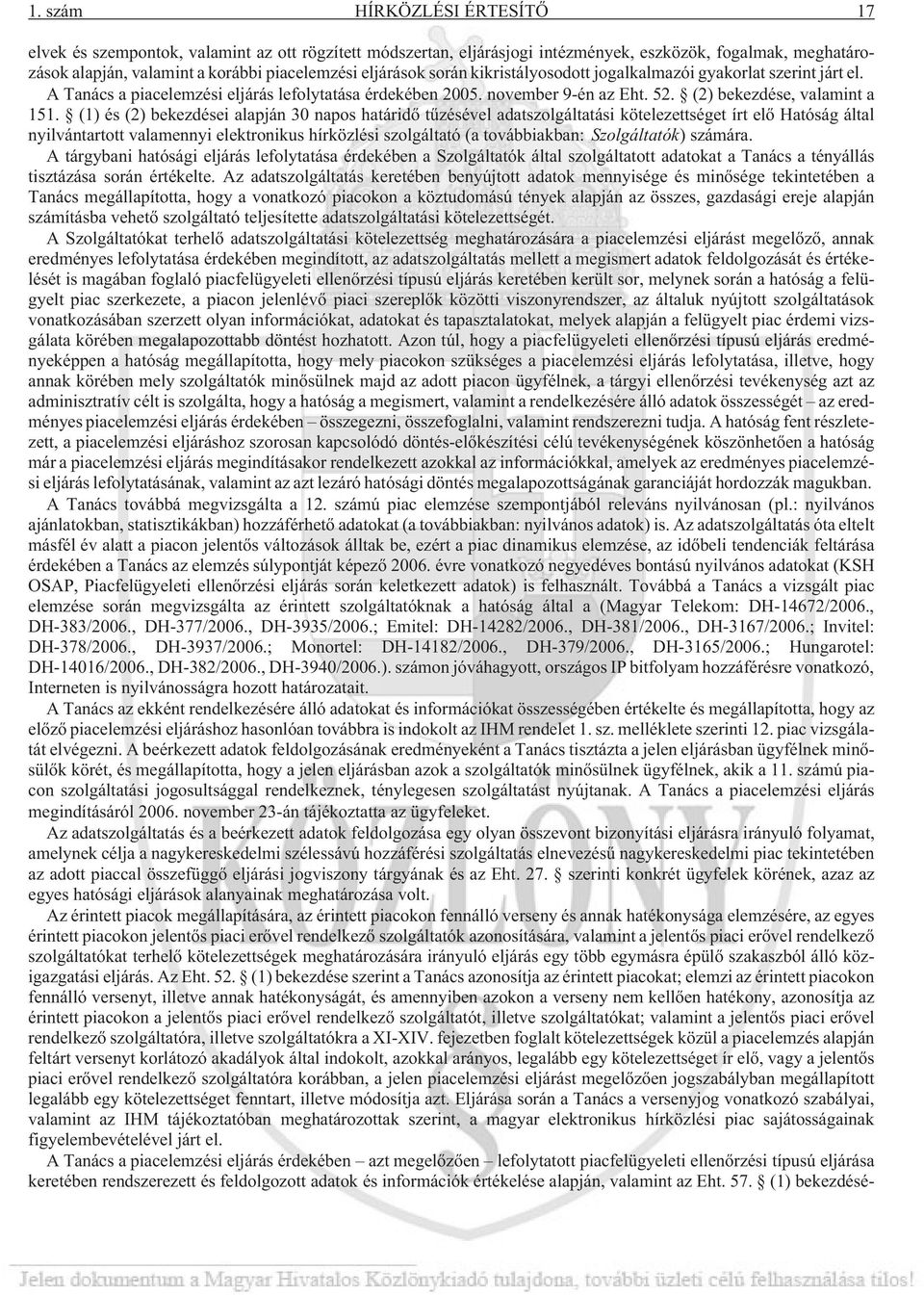 (1) és (2) bekezdései alapján 30 napos határidõ tûzésével adatszolgáltatási kötelezettséget írt elõ Hatóság által nyilvántartott valamennyi elektronikus hírközlési szolgáltató (a továbbiakban: