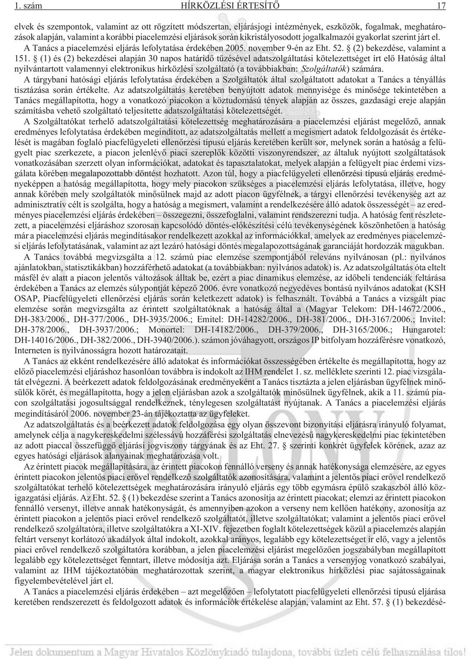 (1) és (2) bekezdései alapján 30 napos határidõ tûzésével adatszolgáltatási kötelezettséget írt elõ Hatóság által nyilvántartott valamennyi elektronikus hírközlési szolgáltató (a továbbiakban: