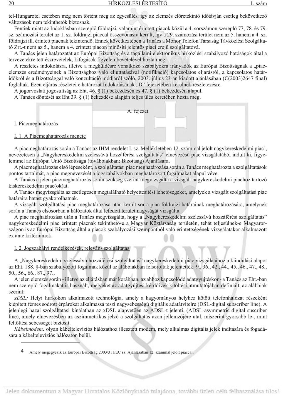 számozási terület nem az 5. hanem a 4. sz. földrajzi ill. érintett piacnak tekintendõ. Ennek következtében a Tanács a Monor Telefon Társaság Távközlési Szolgáltató Zrt.-t nem az 5., hanem a 4.