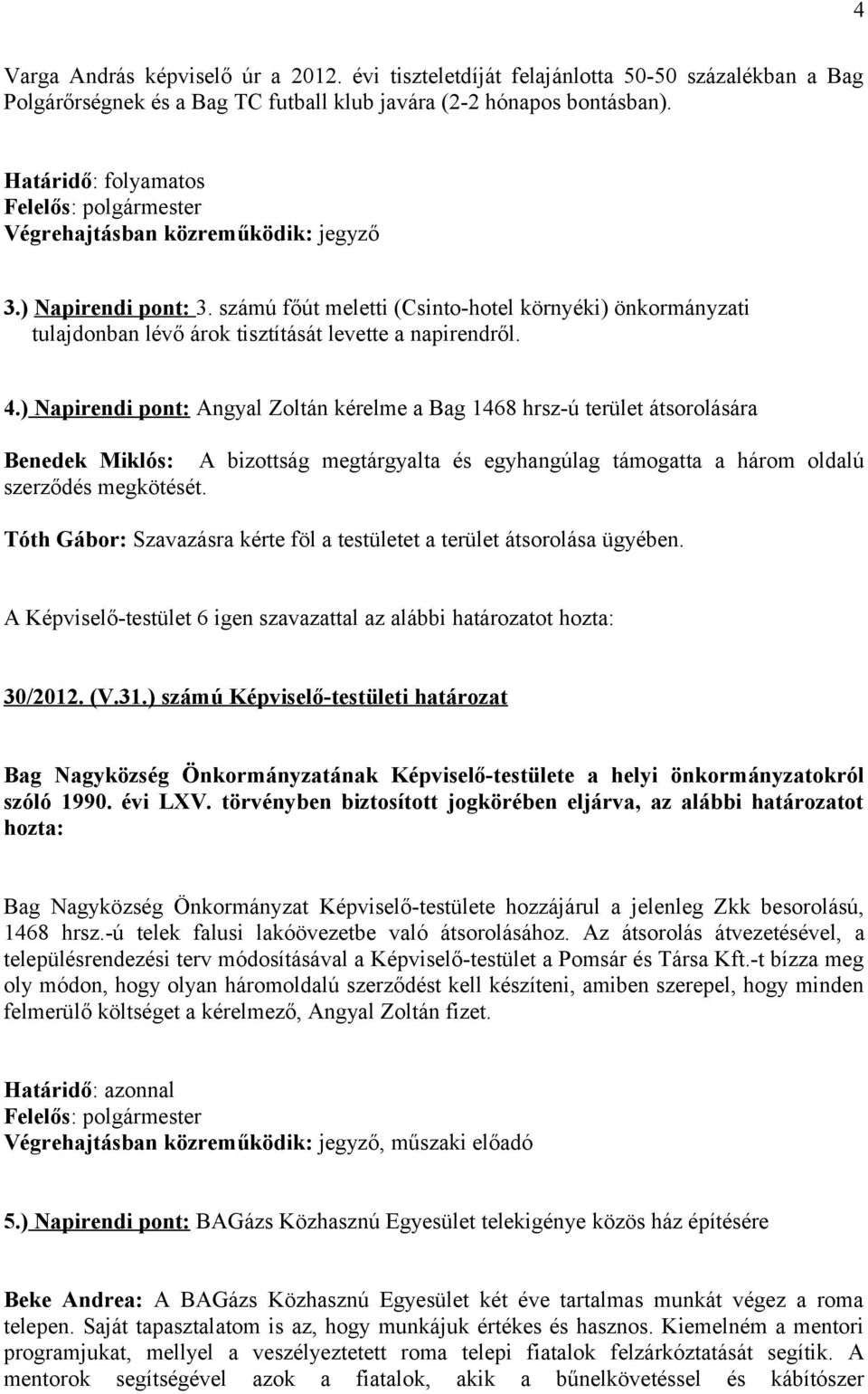 ) Napirendi pont: Angyal Zoltán kérelme a Bag 1468 hrsz-ú terület átsorolására Benedek Miklós: A bizottság megtárgyalta és egyhangúlag támogatta a három oldalú szerződés megkötését.