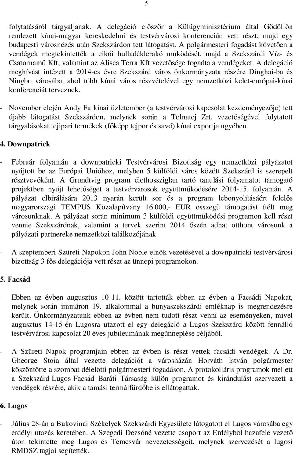 A polgármesteri fogadást követıen a vendégek megtekintették a cikói hulladéklerakó mőködését, majd a Szekszárdi Víz- és Csatornamő Kft, valamint az Alisca Terra Kft vezetısége fogadta a vendégeket.