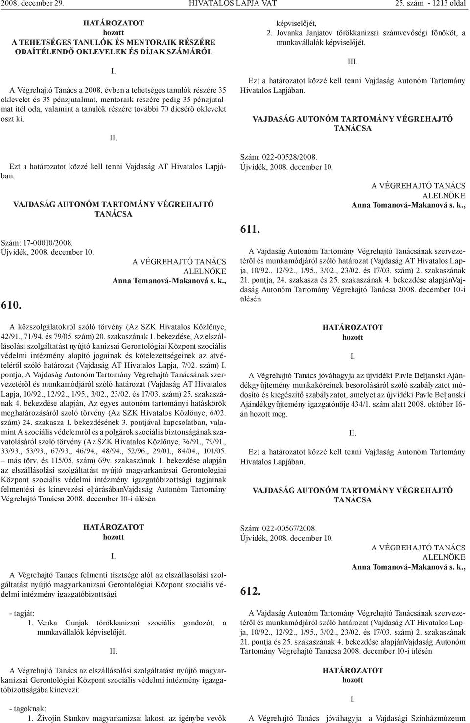 Ezt a határozatot közzé kell tenni Vajdaság AT Szám: 17-00010/2008. 610. A közszolgálatokról szóló törvény (Az SZK Hivatalos Közlönye, 42/91., 71/94. és 79/05. szám) 20. szakaszának 1.