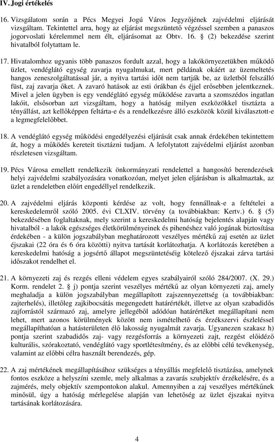 Hivatalomhoz ugyanis több panaszos fordult azzal, hogy a lakókörnyezetükben mőködı üzlet, vendéglátó egység zavarja nyugalmukat, mert példának okáért az üzemeltetés hangos zeneszolgáltatással jár, a