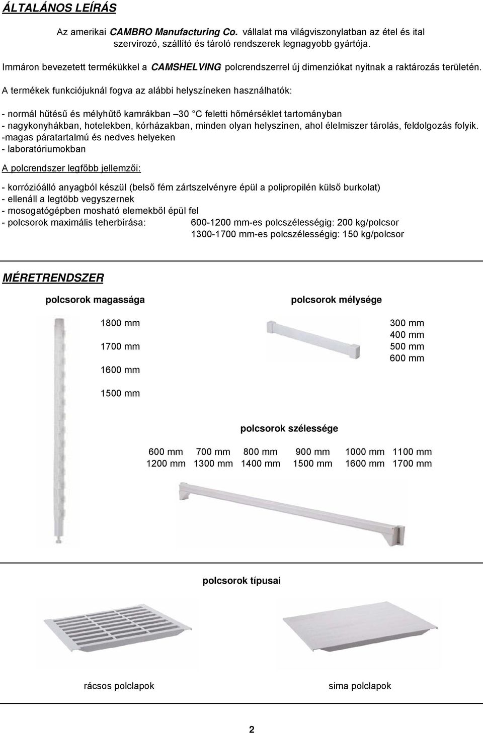 A termékek funkciójuknál fogva az alábbi helyszíneken használhatók: - normál hűtésű és mélyhűtő kamrákban 30 C feletti hőmérséklet tartományban - nagykonyhákban, hotelekben, kórházakban, minden olyan