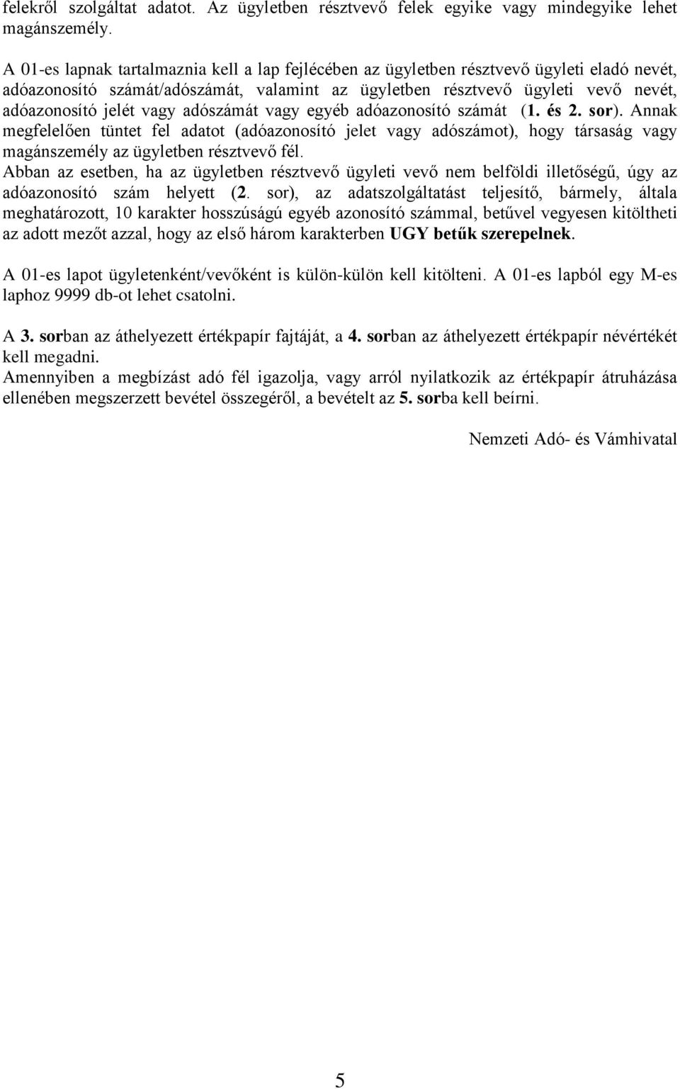 vagy adószámát vagy egyéb adóazonosító számát (1. és 2. sor). Annak megfelelően tüntet fel adatot (adóazonosító jelet vagy adószámot), hogy társaság vagy magánszemély az ügyletben résztvevő fél.