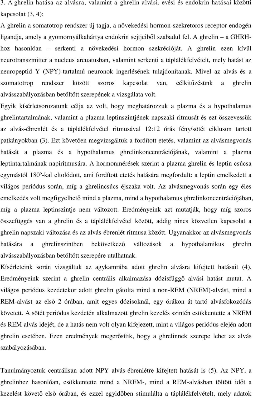 A ghrelin ezen kívül neurotranszmitter a nucleus arcuatusban, valamint serkenti a táplálékfelvételt, mely hatást az neuropeptid Y (NPY)-tartalmú neuronok ingerlésének tulajdonítanak.