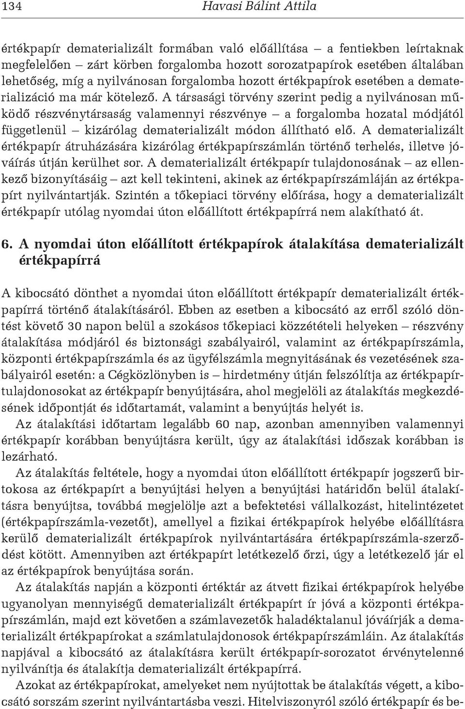 A társasági törvény szerint pedig a nyilvánosan működő részvénytársaság valamennyi részvénye a forgalomba hozatal módjától függetlenül kizárólag dematerializált módon állítható elő.