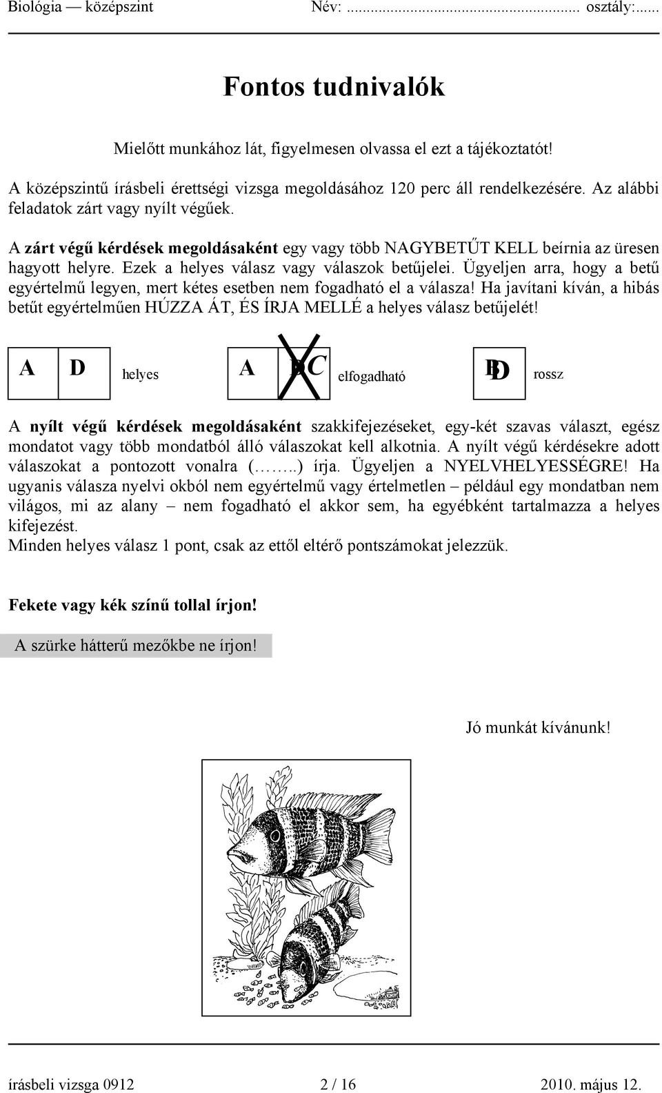 Ügyeljen arra, hogy a betű egyértelmű legyen, mert kétes esetben nem fogadható el a válasza! Ha javítani kíván, a hibás betűt egyértelműen HÚZZA ÁT, ÉS ÍRJA MELLÉ a helyes válasz betűjelét!