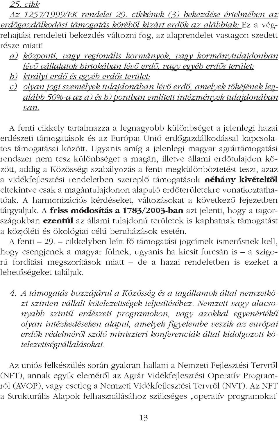 a) központi, vagy regionális kormányok, vagy kormánytulajdonban lévõ vállalatok birtokában lévõ erdõ, vagy egyéb erdõs terület; b) királyi erdõ és egyéb erdõs terület; c) olyan jogi személyek