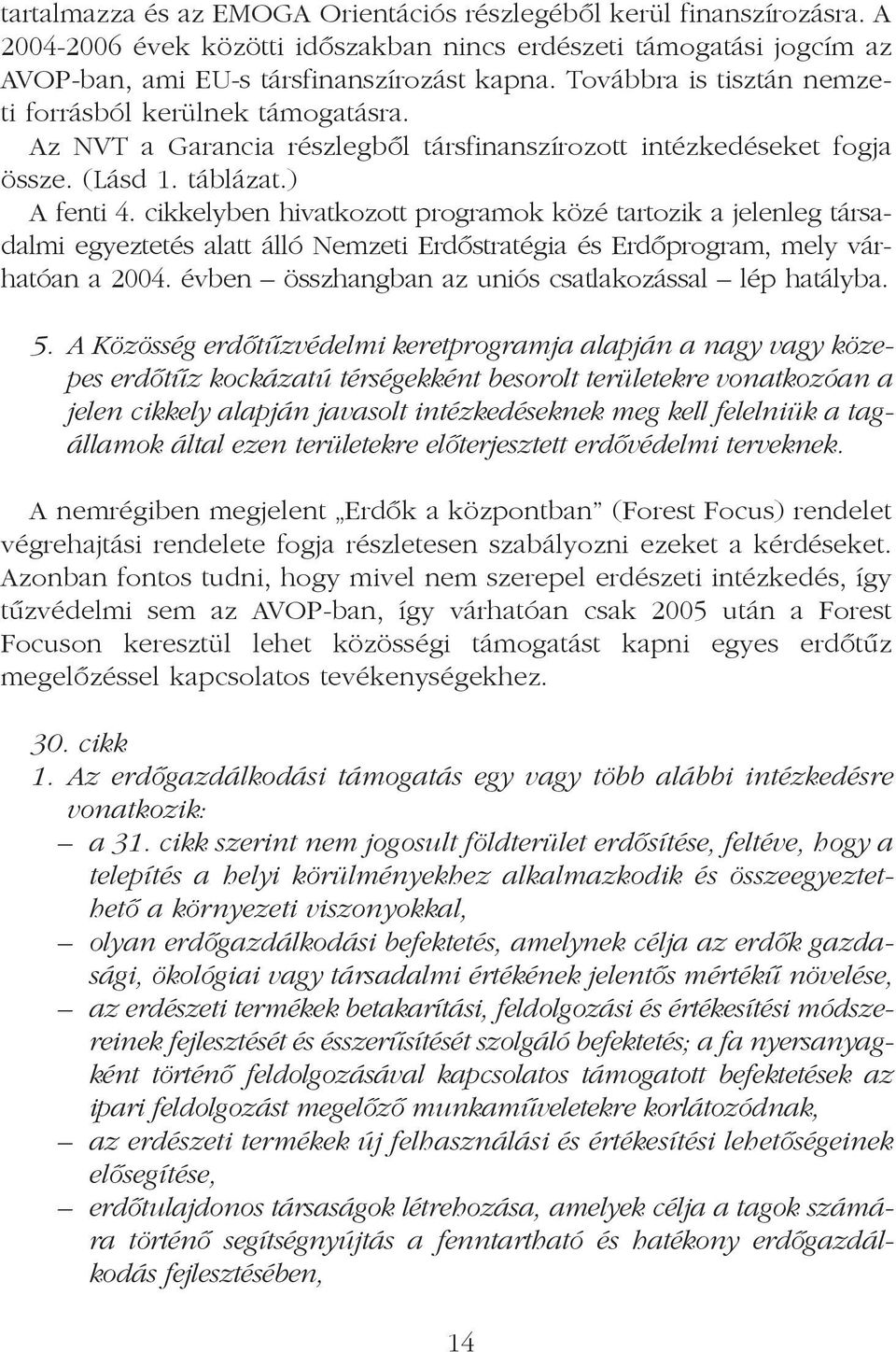 cikkelyben hivatkozott programok közé tartozik a jelenleg társadalmi egyeztetés alatt álló Nemzeti Erdõstratégia és Erdõprogram, mely várhatóan a 2004.