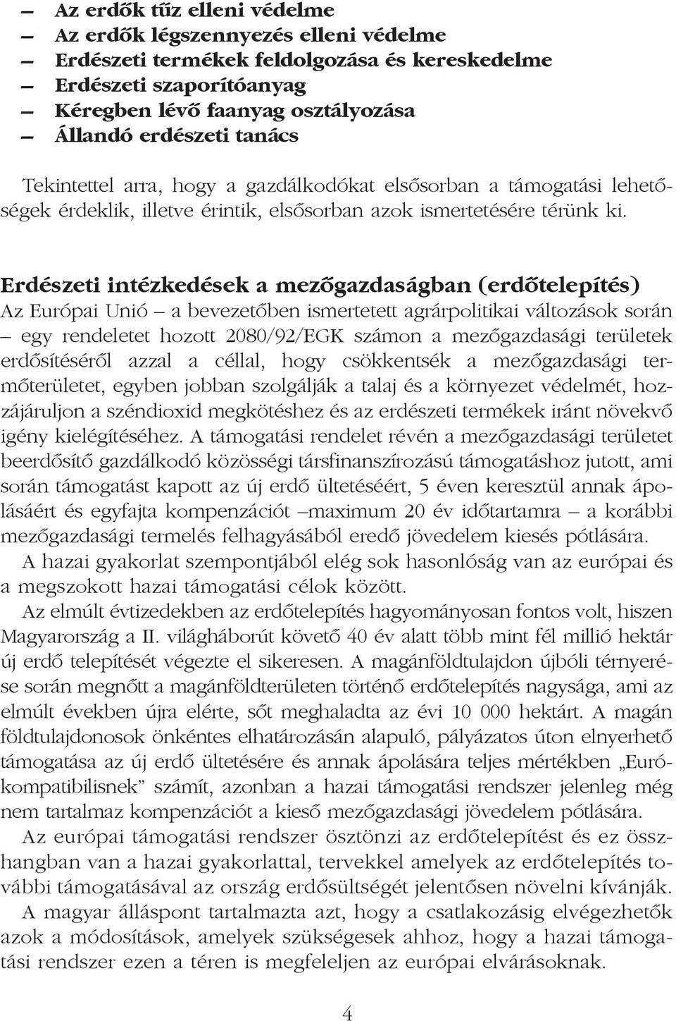 Erdészeti intézkedések a mezõgazdaságban (erdõtelepítés) Az Európai Unió a bevezetõben ismertetett agrárpolitikai változások során egy rendeletet hozott 2080/92/EGK számon a mezõgazdasági területek