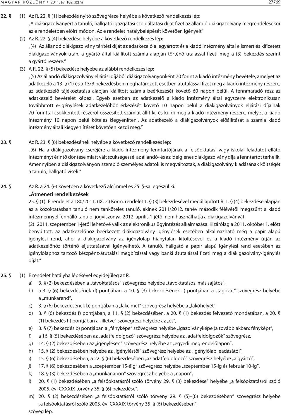 (1) bekezdés nyitó szövegrésze helyébe a következõ rendelkezés lép: A diákigazolványért a tanuló, hallgató igazgatási szolgáltatási díjat fizet az állandó diákigazolvány megrendelésekor az e