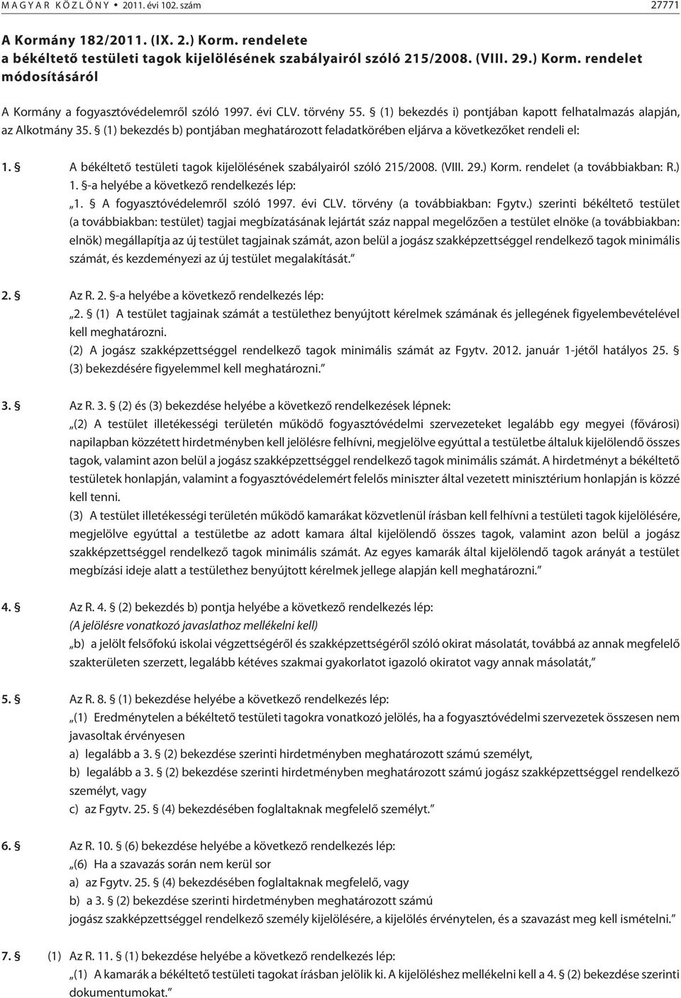 A békéltetõ testületi tagok kijelölésének szabályairól szóló 215/2008. (VIII. 29.) Korm. rendelet (a továbbiakban: R.) 1. -a helyébe a következõ rendelkezés lép: 1. A fogyasztóvédelemrõl szóló 1997.