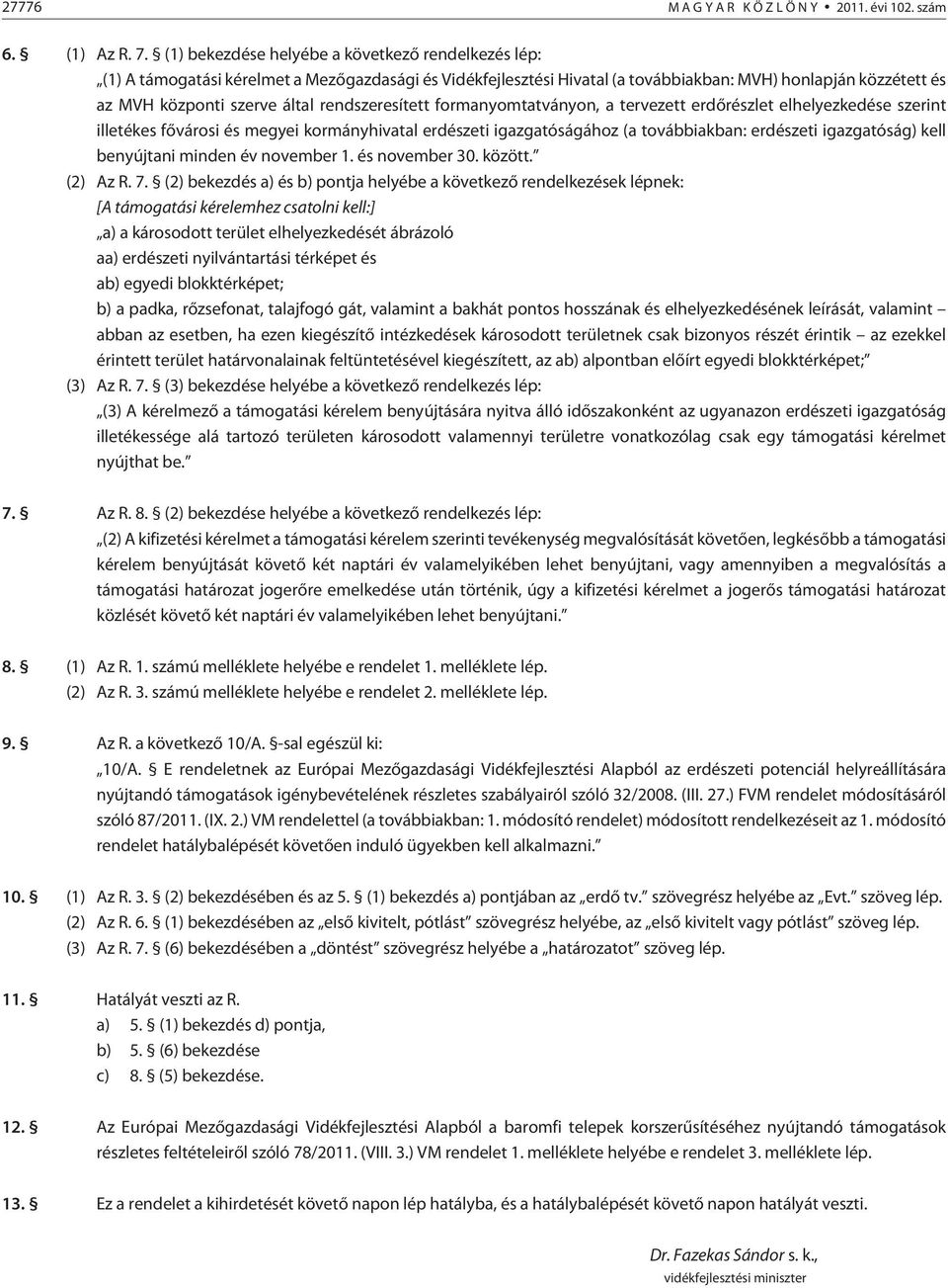 rendszeresített formanyomtatványon, a tervezett erdõrészlet elhelyezkedése szerint illetékes fõvárosi és megyei kormányhivatal erdészeti igazgatóságához (a továbbiakban: erdészeti igazgatóság) kell