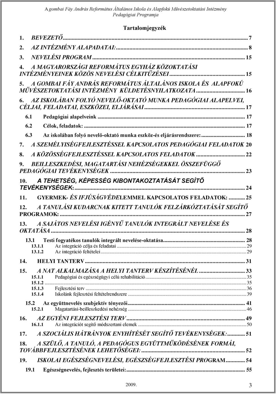 AZ ISKOLÁBAN FOLYÓ NEVELŐ-OKTATÓ MUNKA PEDAGÓGIAI ALAPELVEI, CÉLJAI, FELADATAI, ESZKÖZEI, ELJÁRÁSAI... 17 6.1 Pedagógiai alapelveink... 17 6.2 Célok, feladatok:... 17 6.3 Az iskolában folyó nevelő-oktató munka eszköz-és eljárásrendszere:.