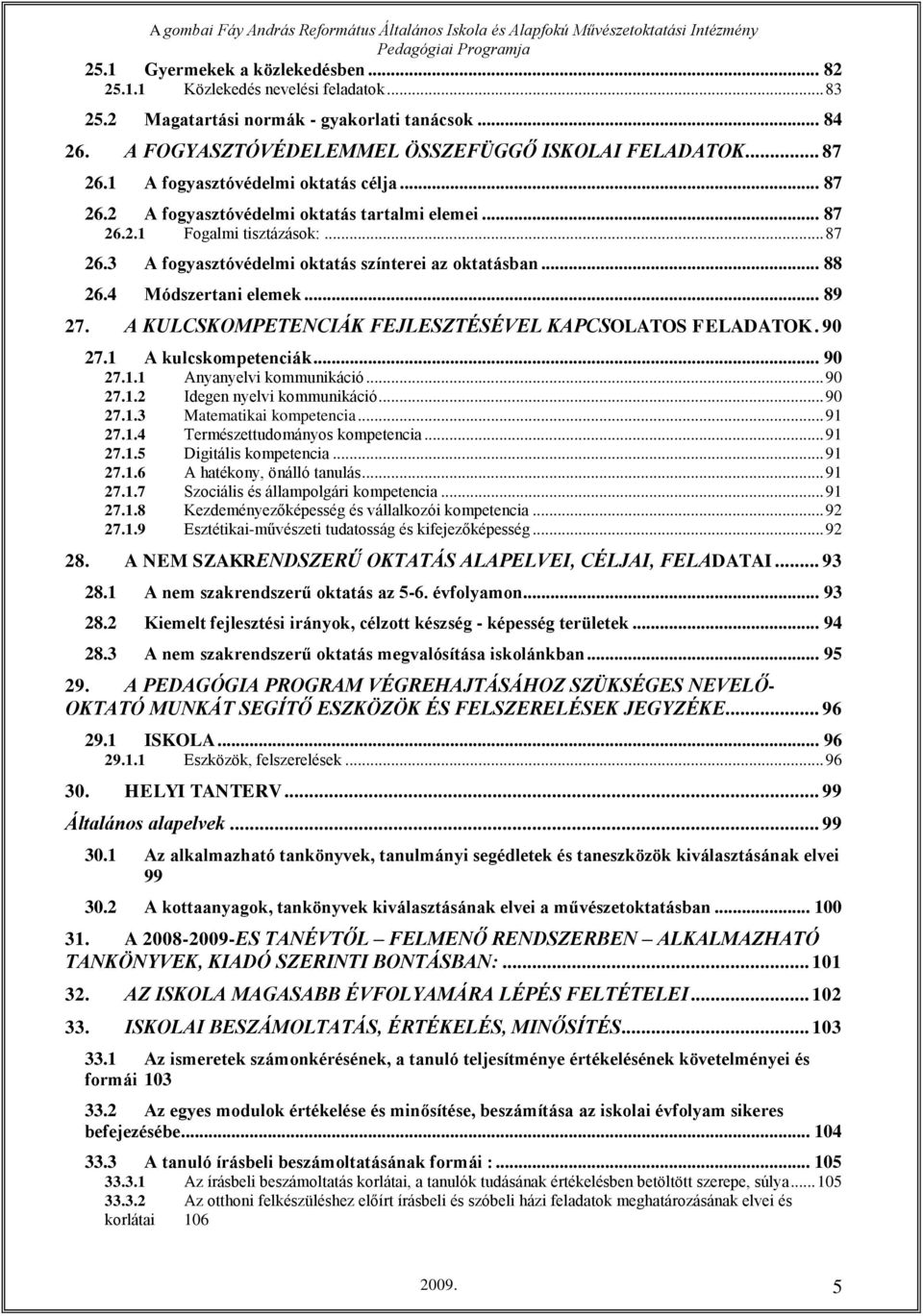 4 Módszertani elemek... 89 27. A KULCSKOMPETENCIÁK FEJLESZTÉSÉVEL KAPCSOLATOS FELADATOK. 90 27.1 A kulcskompetenciák... 90 27.1.1 Anyanyelvi kommunikáció... 90 27.1.2 Idegen nyelvi kommunikáció.