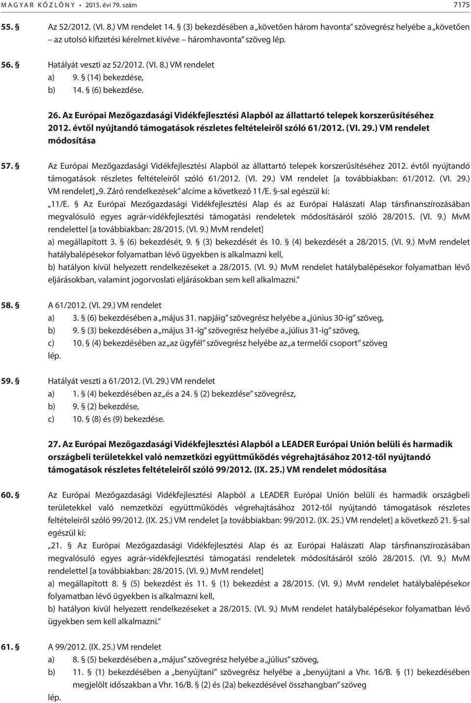 (14) bekezdése, b) 14. (6) bekezdése. 26. Az Európai Mezőgazdasági Vidékfejlesztési Alapból az állattartó telepek korszerűsítéséhez 2012.