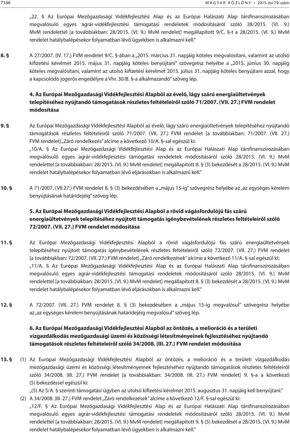 ) MvM megállapított 9/C. -t a 28/2015. (VI. 9.) MvM rendelet hatálybalépésekor folyamatban lévő ügyekben is alkalmazni kell. 8. A 27/2007. (IV. 17.) FVM rendelet 9/C. -ában a 2015. március 31.