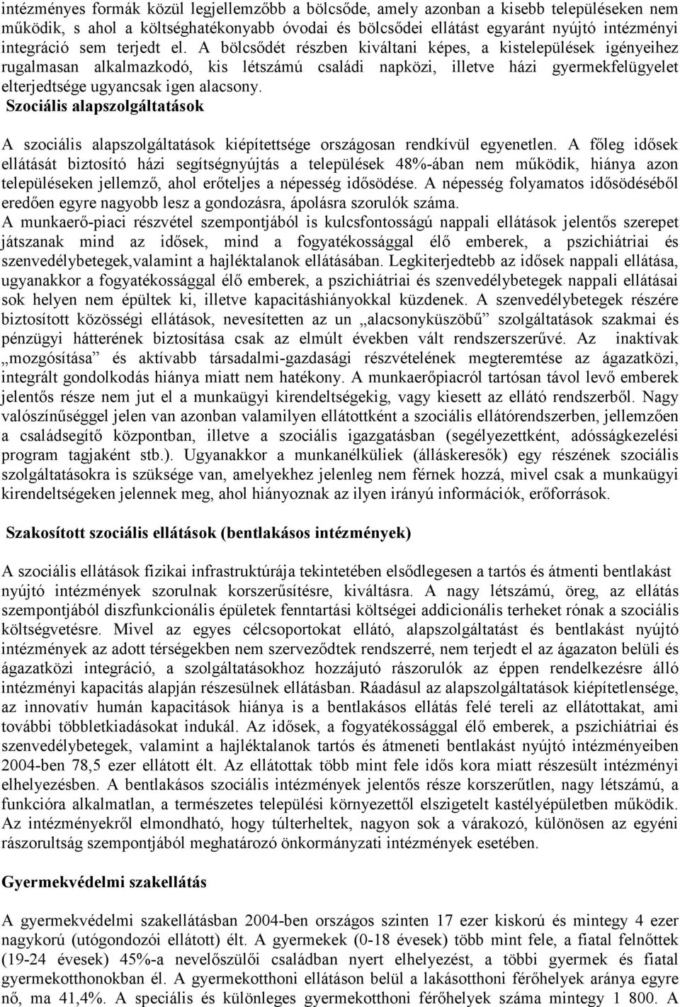 A bölcsődét részben kiváltani képes, a kistelepülések igényeihez rugalmasan alkalmazkodó, kis létszámú családi napközi, illetve házi gyermekfelügyelet elterjedtsége ugyancsak igen alacsony.