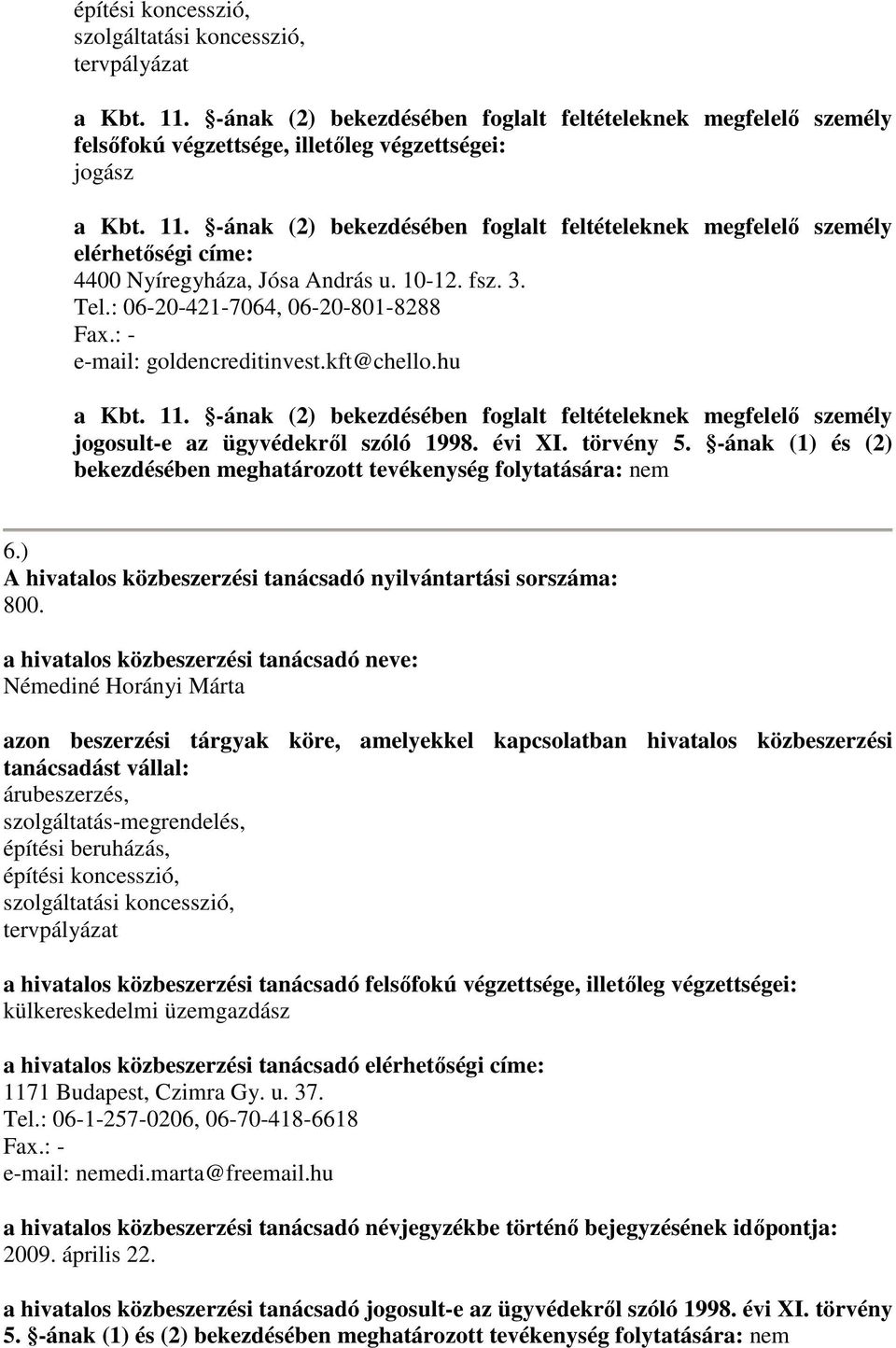 -ának (2) bekezdésében foglalt feltételeknek megfelelő személy jogosult-e az ügyvédekről szóló 1998. évi XI. törvény 5. -ának (1) és (2) bekezdésében meghatározott tevékenység folytatására: nem 6.