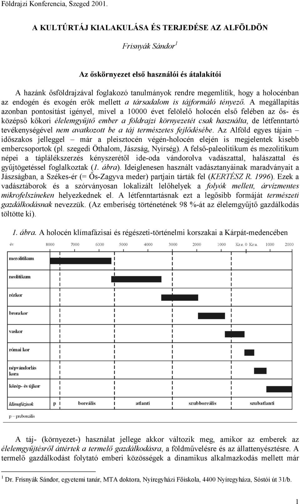 A megállapítás azonban pontosítást igényel, mivel a 10000 évet felölelő holocén első felében az ős- és középső kőkori élelemgyűjtő ember a földrajzi környezetét csak használta, de létfenntartó