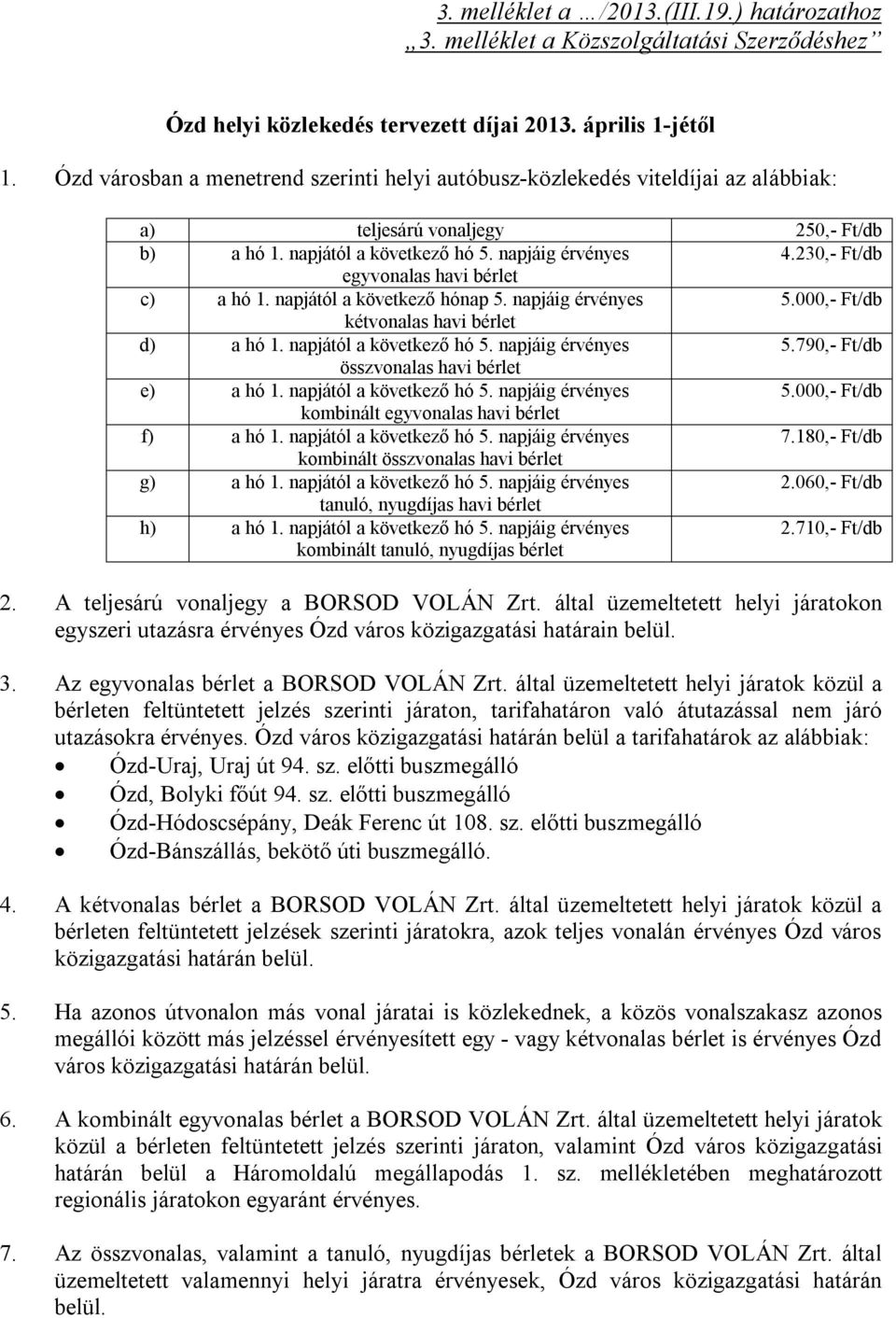 230,- Ft/db egyvonalas havi bérlet c) a hó 1. napjától a következő hónap 5. napjáig érvényes 5.000,- Ft/db kétvonalas havi bérlet d) a hó 1. napjától a következő hó 5. napjáig érvényes 5.790,- Ft/db összvonalas havi bérlet e) a hó 1.