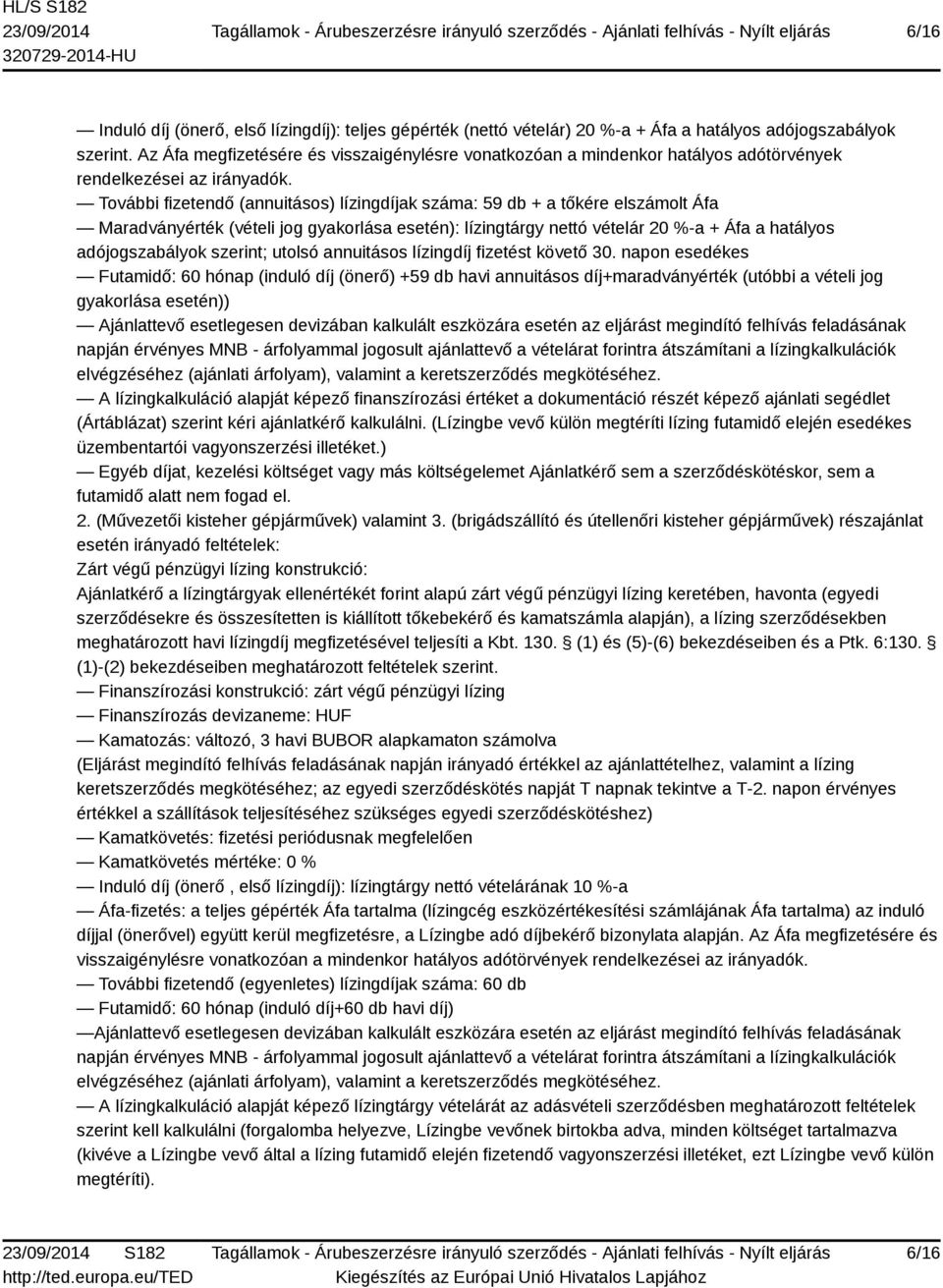 További fizetendő (annuitásos) lízingdíjak száma: 59 db + a tőkére elszámolt Áfa Maradványérték (vételi jog gyakorlása esetén): lízingtárgy nettó vételár 20 %-a + Áfa a hatályos adójogszabályok