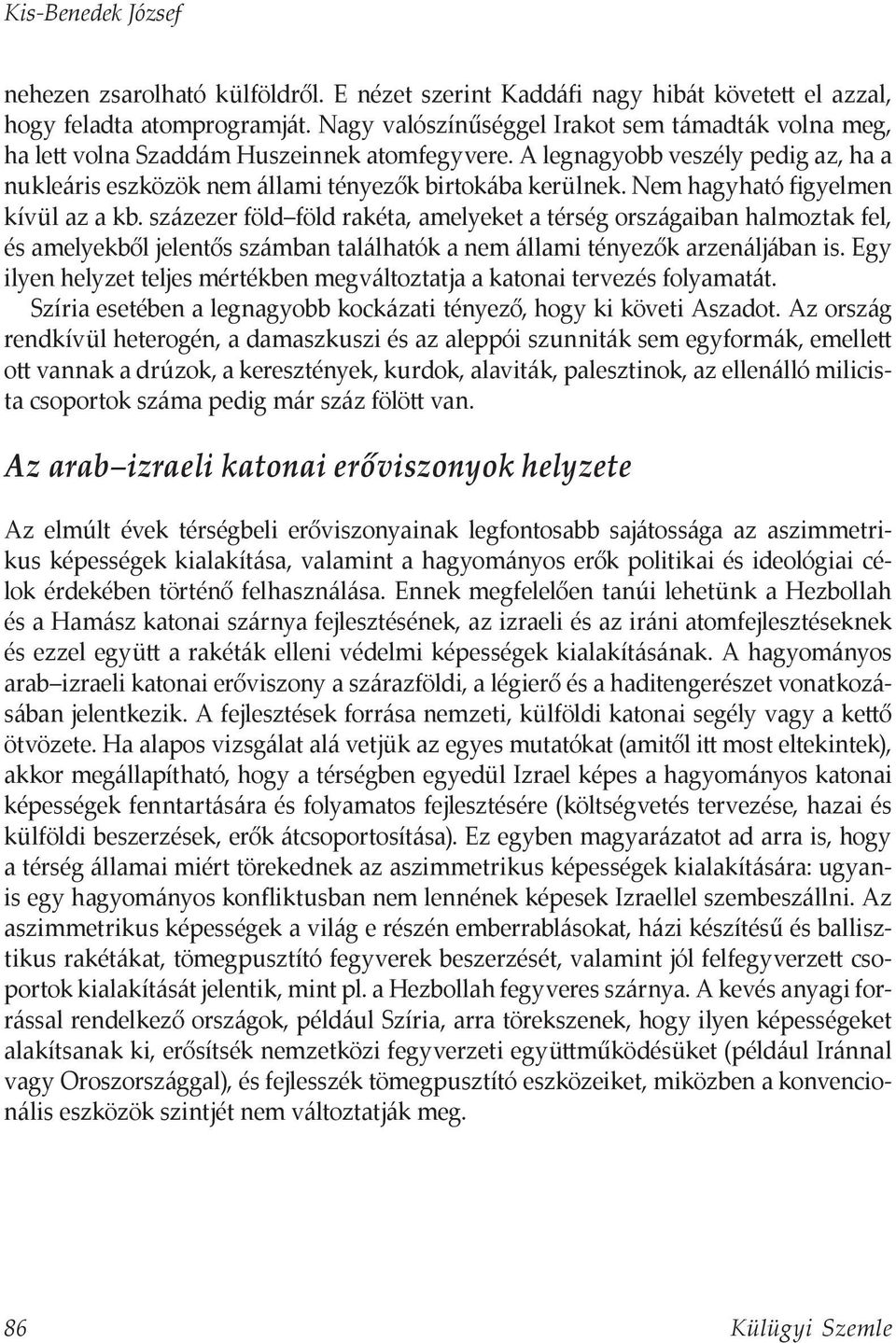 Nem hagyható figyelmen kívül az a kb. százezer föld föld rakéta, amelyeket a térség országaiban halmoztak fel, és amelyekből jelentős számban találhatók a nem állami tényezők arzenáljában is.