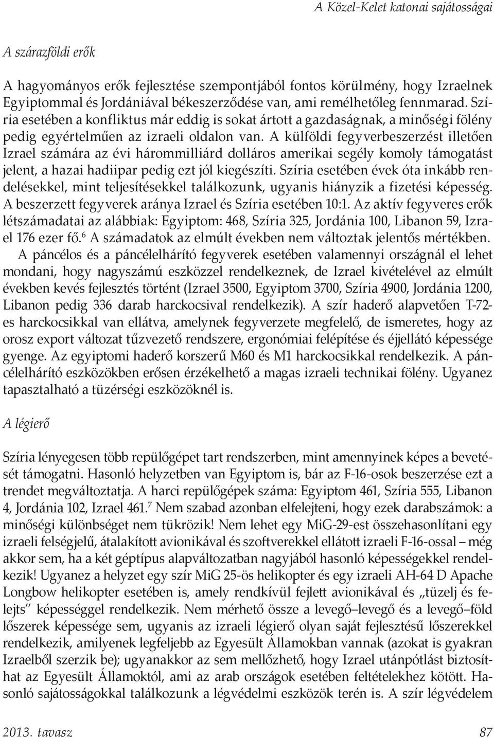 A külföldi fegyverbeszerzést illetően Izrael számára az évi hárommilliárd dolláros amerikai segély komoly támogatást jelent, a hazai hadiipar pedig ezt jól kiegészíti.