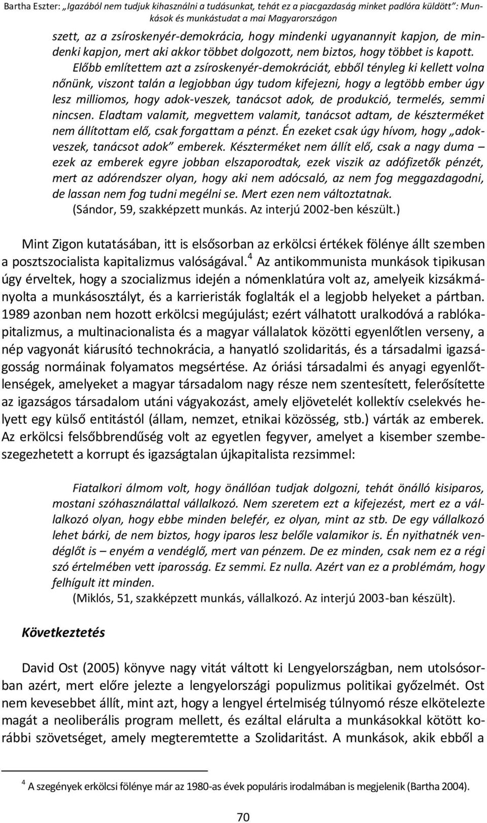 Előbb említettem azt a zsíroskenyér-demokráciát, ebből tényleg ki kellett volna nőnünk, viszont talán a legjobban úgy tudom kifejezni, hogy a legtöbb ember úgy lesz milliomos, hogy adok-veszek,