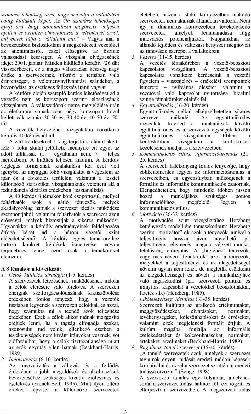 Vagyis már a bevezetésben biztosítottam a megkérdezett vezetőket az anonimitásról, ezzel elősegítve az őszinte válaszadási készséget. A vizsgálat elvégzésének ideje: 2001. január.