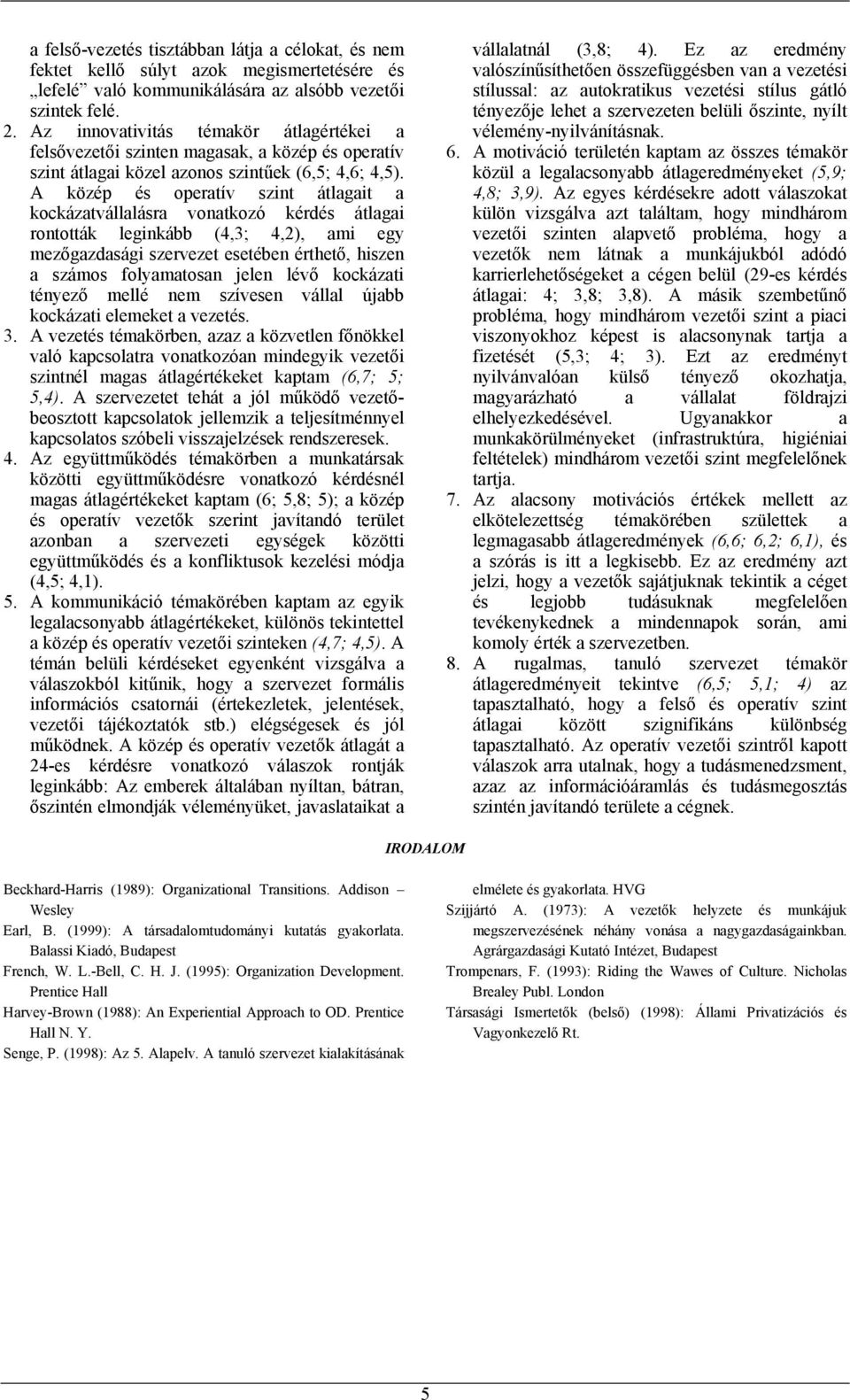 A közép és operatív szint átlagait a kockázatvállalásra vonatkozó kérdés átlagai rontották leginkább (4,3; 4,2), ami egy mezőgazdasági szervezet esetében érthető, hiszen a számos folyamatosan jelen