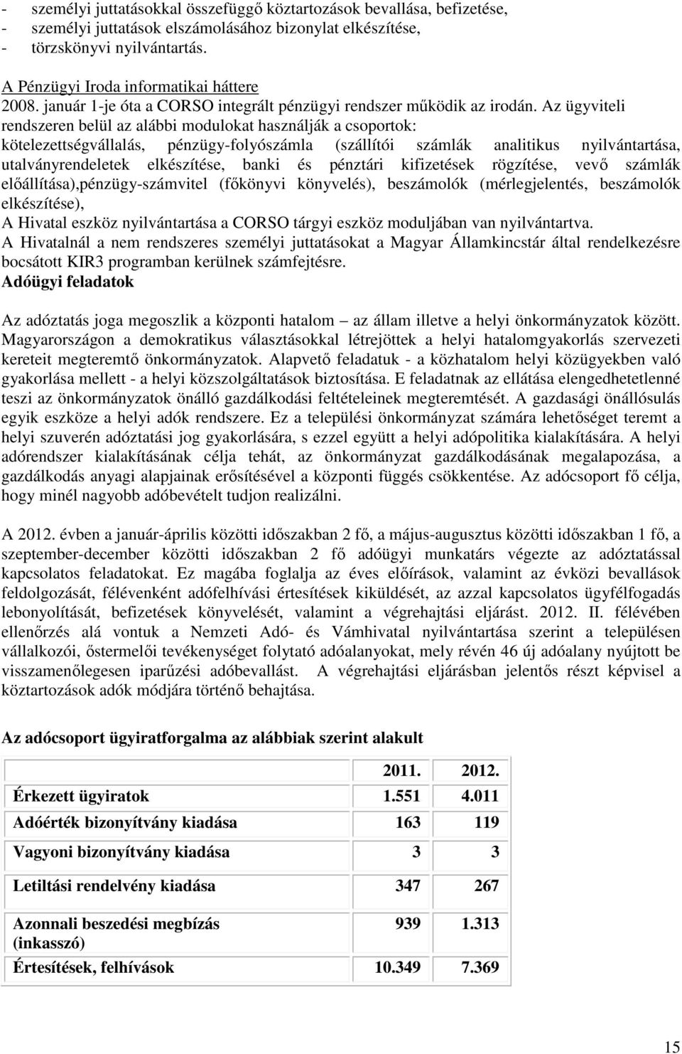 Az ügyviteli rendszeren belül az alábbi modulokat használják a csoportok: kötelezettségvállalás, pénzügy-folyószámla (szállítói számlák analitikus nyilvántartása, utalványrendeletek elkészítése,