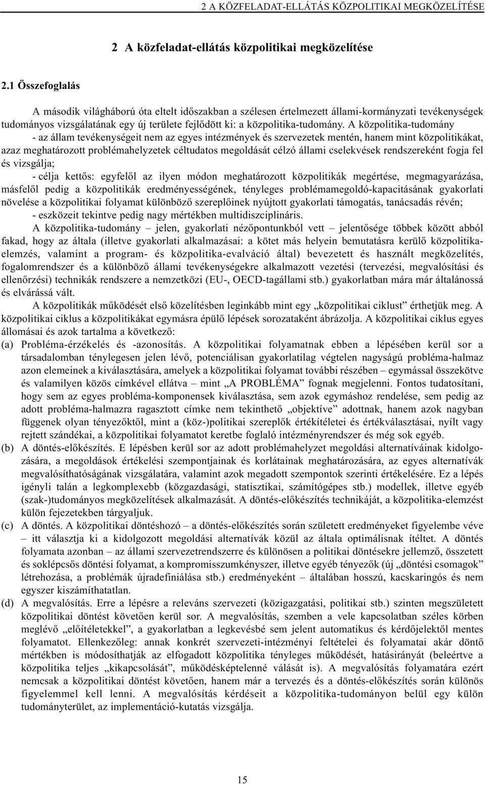 A közpolitika-tudomány - az állam tevékenységeit nem az egyes intézmények és szervezetek mentén, hanem mint közpolitikákat, azaz meghatározott problémahelyzetek céltudatos megoldását célzó állami