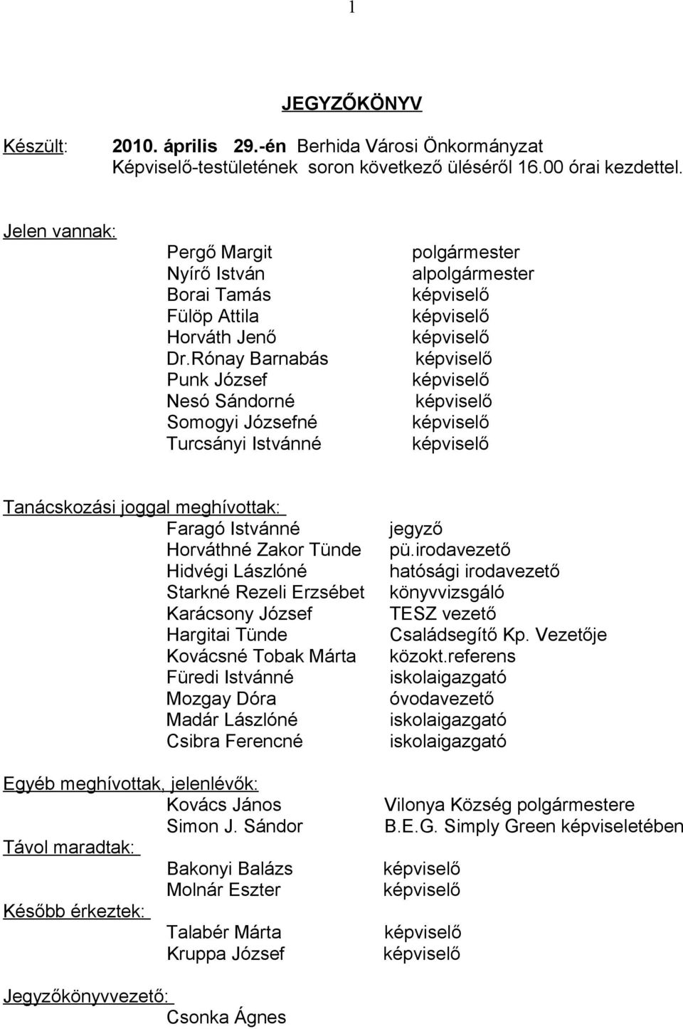 Rónay Barnabás képviselő Punk József képviselő Nesó Sándorné képviselő Somogyi Józsefné képviselő Turcsányi Istvánné képviselő Tanácskozási joggal meghívottak: Faragó Istvánné jegyző Horváthné Zakor