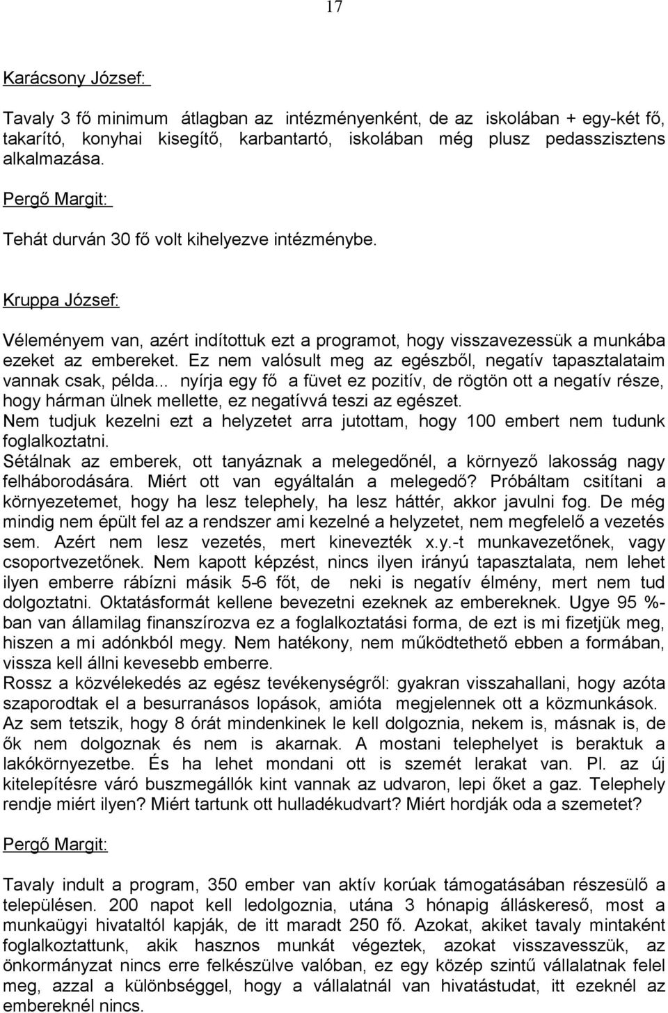 Ez nem valósult meg az egészből, negatív tapasztalataim vannak csak, példa... nyírja egy fő a füvet ez pozitív, de rögtön ott a negatív része, hogy hárman ülnek mellette, ez negatívvá teszi az egészet.