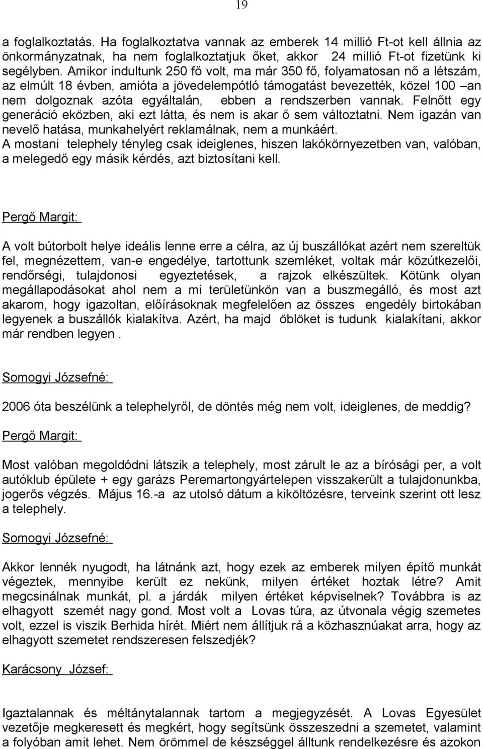 rendszerben vannak. Felnőtt egy generáció eközben, aki ezt látta, és nem is akar ő sem változtatni. Nem igazán van nevelő hatása, munkahelyért reklamálnak, nem a munkáért.