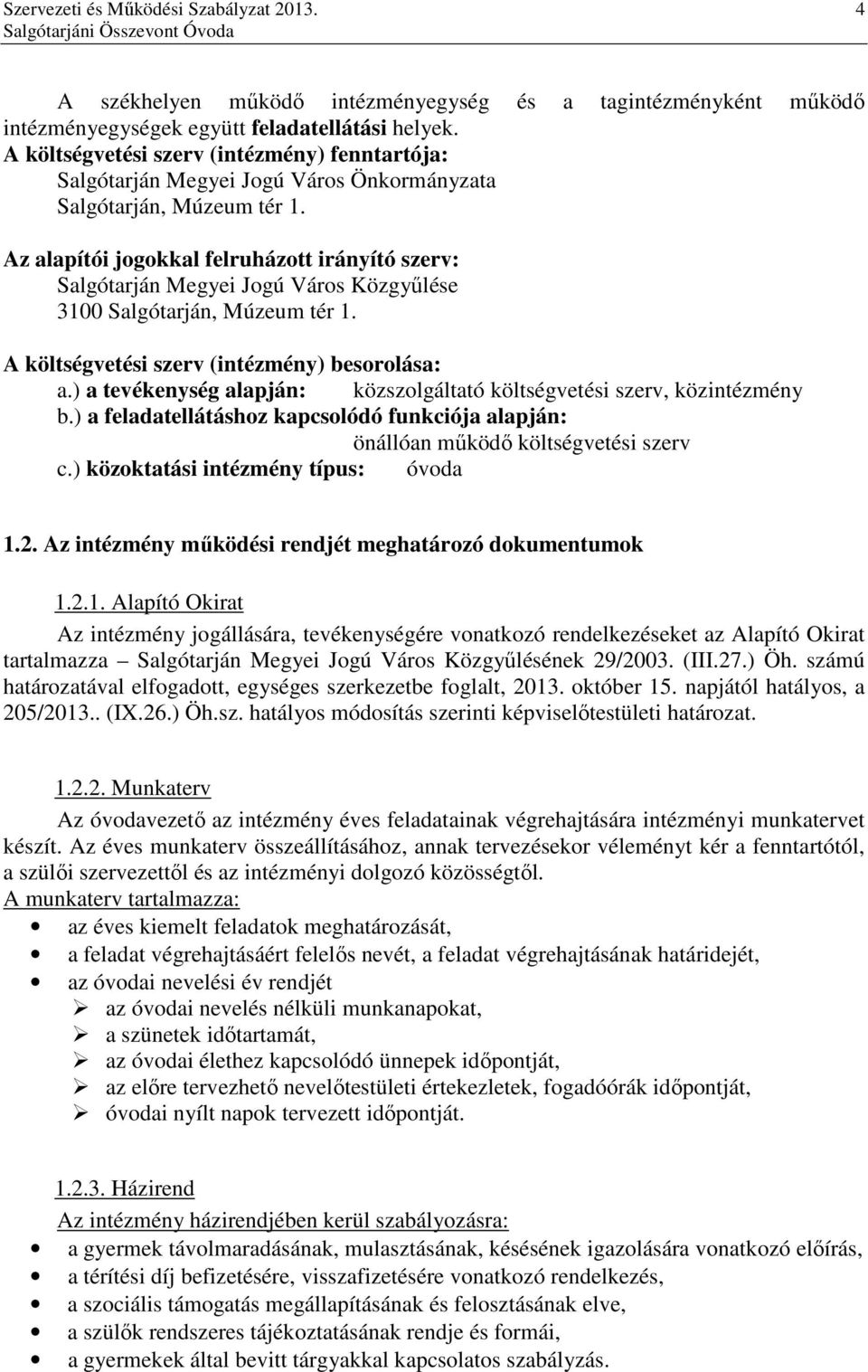 Az alapítói jogokkal felruházott irányító szerv: Salgótarján Megyei Jogú Város Közgyűlése 3100 Salgótarján, Múzeum tér 1. A költségvetési szerv (intézmény) besorolása: a.