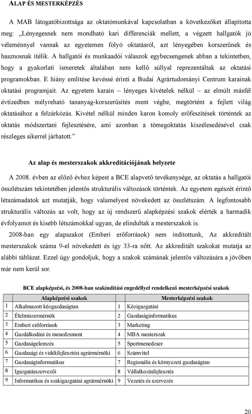 A hallgatói és munkaadói válaszok egybecsengenek abban a tekintetben, hogy a gyakorlati ismeretek általában nem kellő súllyal reprezentáltak az oktatási programokban.