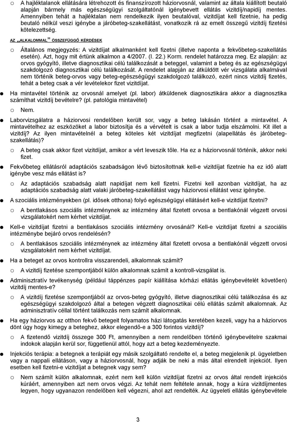 Amennyiben tehát a hajléktalan nem rendelkezik ilyen beutalóval, vizitdíjat kell fizetnie, ha pedig beutaló nélkül veszi igénybe a járóbeteg-szakellátást, vonatkozik rá az emelt összegű vizitdíj