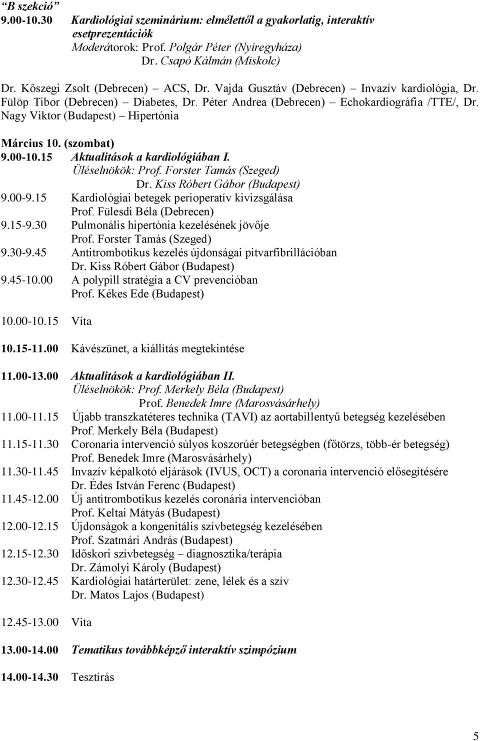 Nagy Viktor (Budapest) Hipertónia Március 10. (szombat) 9.00-10.15 Aktualitások a kardiológiában I. Üléselnökök: Prof. Forster Tamás (Szeged) Dr. Kiss Róbert Gábor (Budapest) 9.00-9.