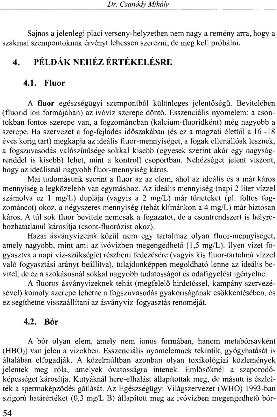 Esszenciális nyomelem: a csontokban fontos szerepe van, a fogzománcban (kalcium-fluoridként) még nagyobb a szerepe.