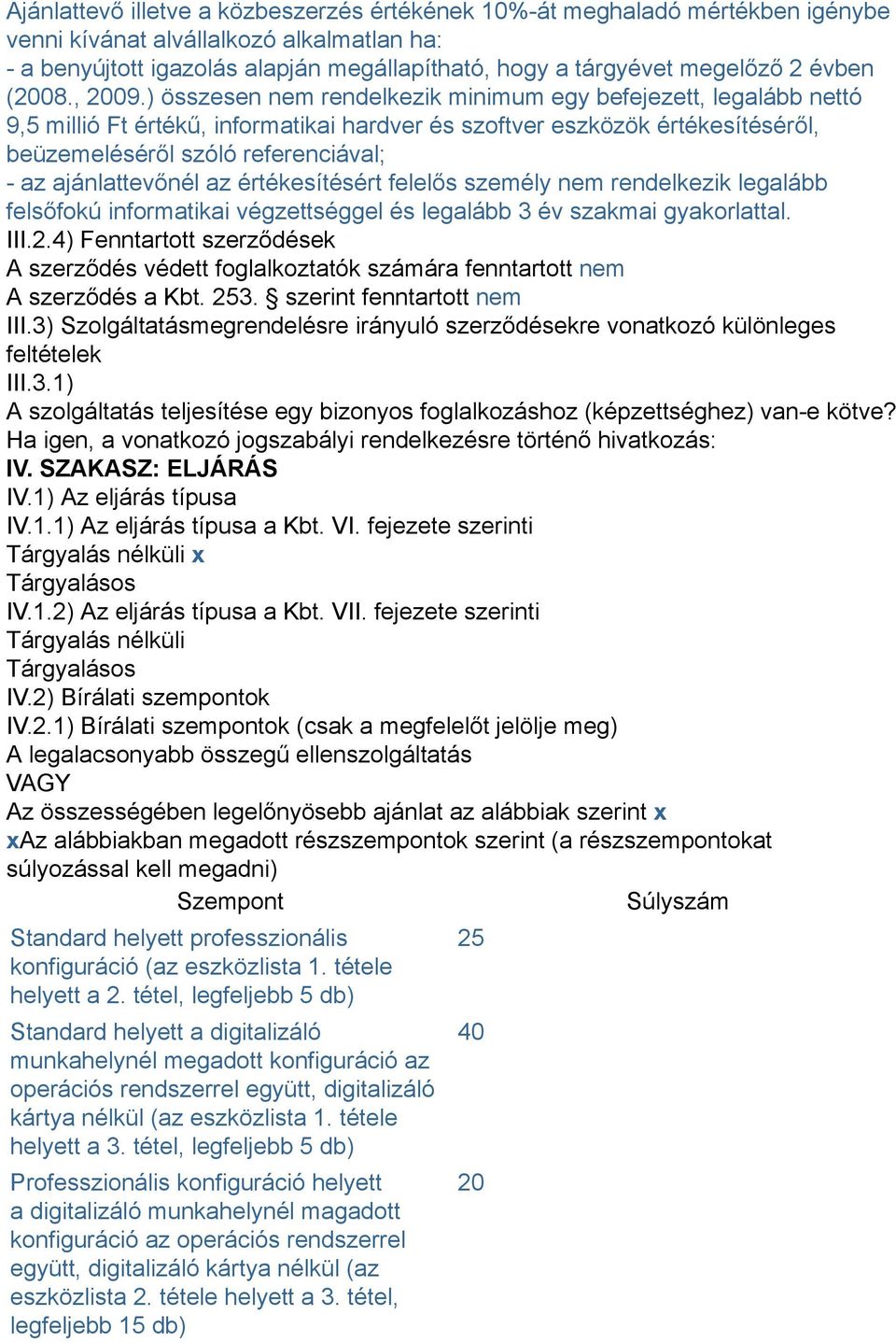 ) összesen nem rendelkezik minimum egy befejezett, legalább nettó 9,5 millió Ft értékű, informatikai hardver és szoftver eszközök értékesítéséről, beüzemeléséről szóló referenciával; - az