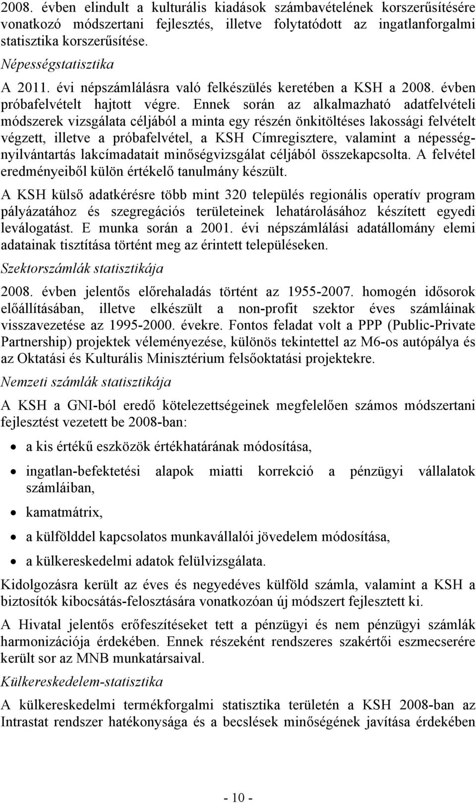 Ennek során az alkalmazható adatfelvételi módszerek vizsgálata céljából a minta egy részén önkitöltéses lakossági felvételt végzett, illetve a próbafelvétel, a KSH Címregisztere, valamint a