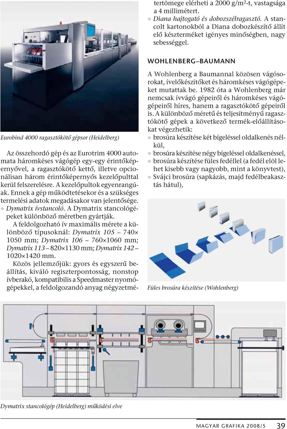 WOHLENBERG BAUMANN Eurobind 4000 ragasztókötő gépsor (Heidelberg) Az összehordó gép és az Eurotrim 4000 automata háromkéses vágógép egy-egy érintőképernyővel, a ragasztókötő kettő, illetve