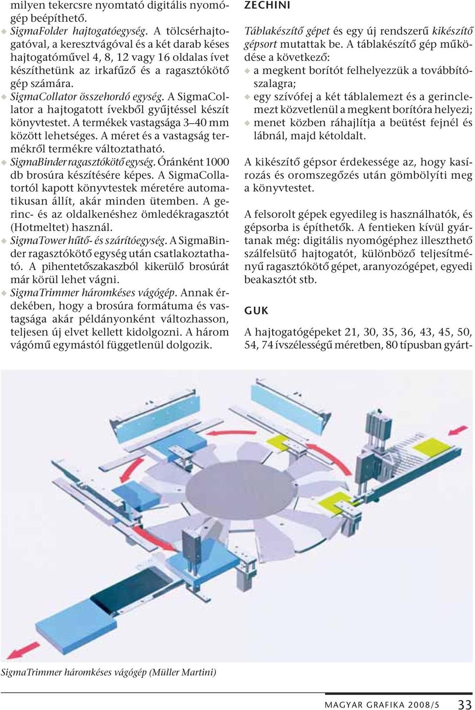 A SigmaCollator a hajtogatott ívekből gyűjtéssel készít könyvtestet. A termékek vastagsága 3 40 mm között lehetséges. A méret és a vastagság termékről termékre változtatható.