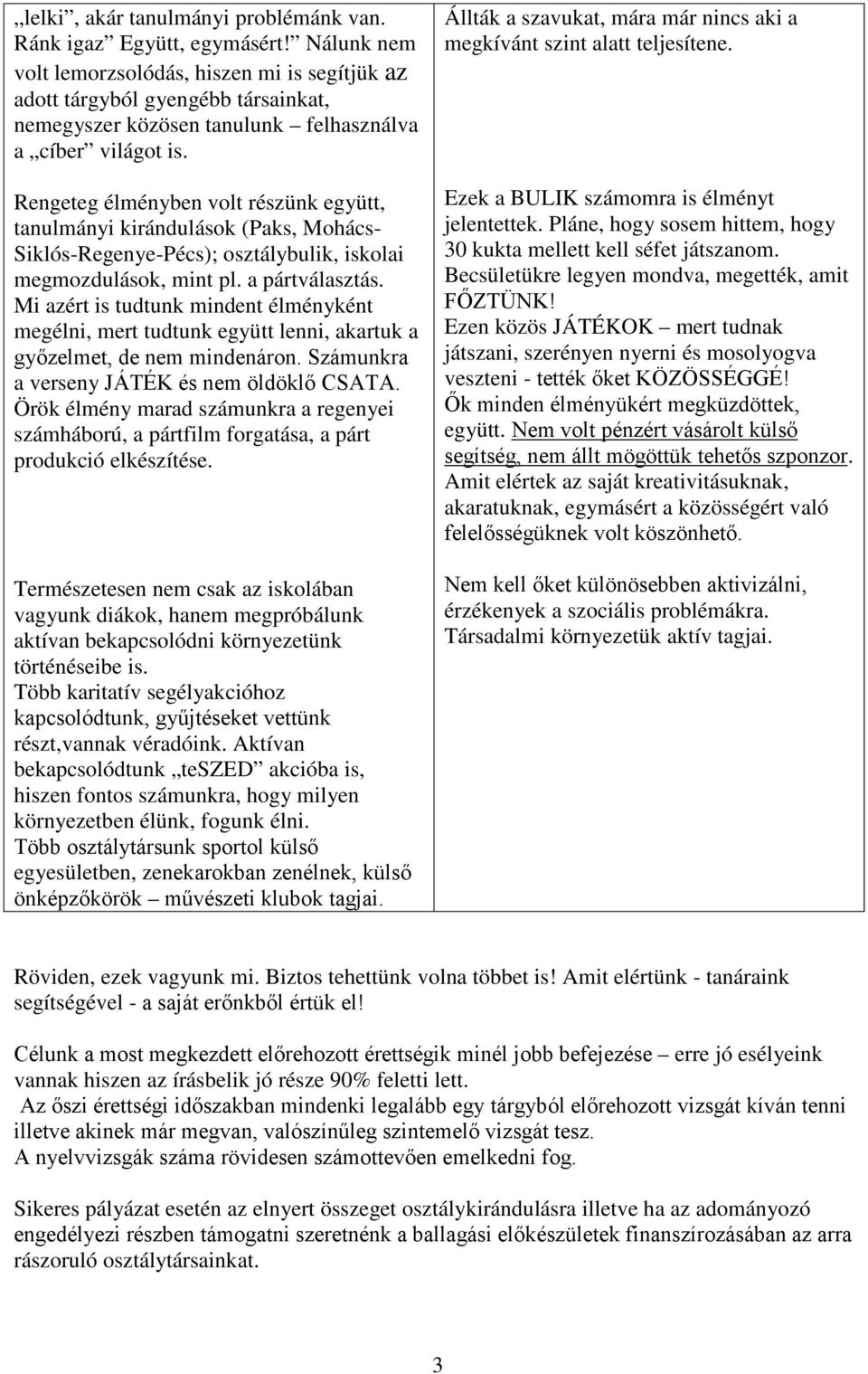 Rengeteg élményben volt részünk együtt, tanulmányi kirándulások (Paks, Mohács- Siklós-Regenye-Pécs); osztálybulik, iskolai megmozdulások, mint pl. a pártválasztás.