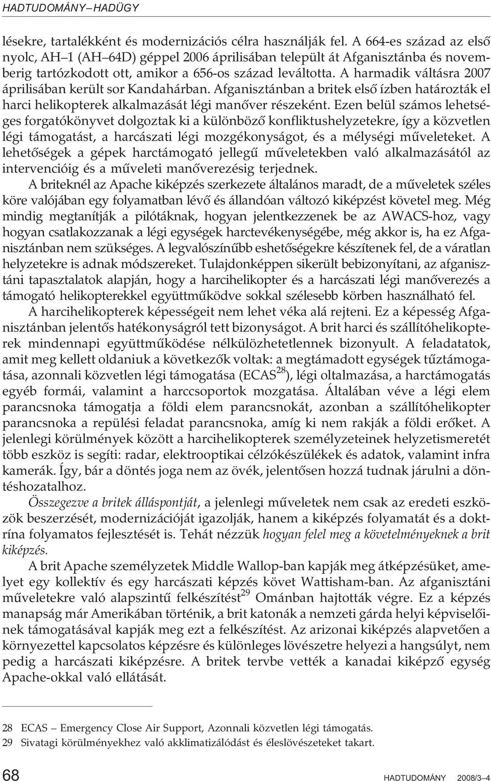 A harmadik váltásra 2007 áprilisában került sor Kandahárban. Afganisztánban a britek elsõ ízben határozták el harci helikopterek alkalmazását légi manõver részeként.