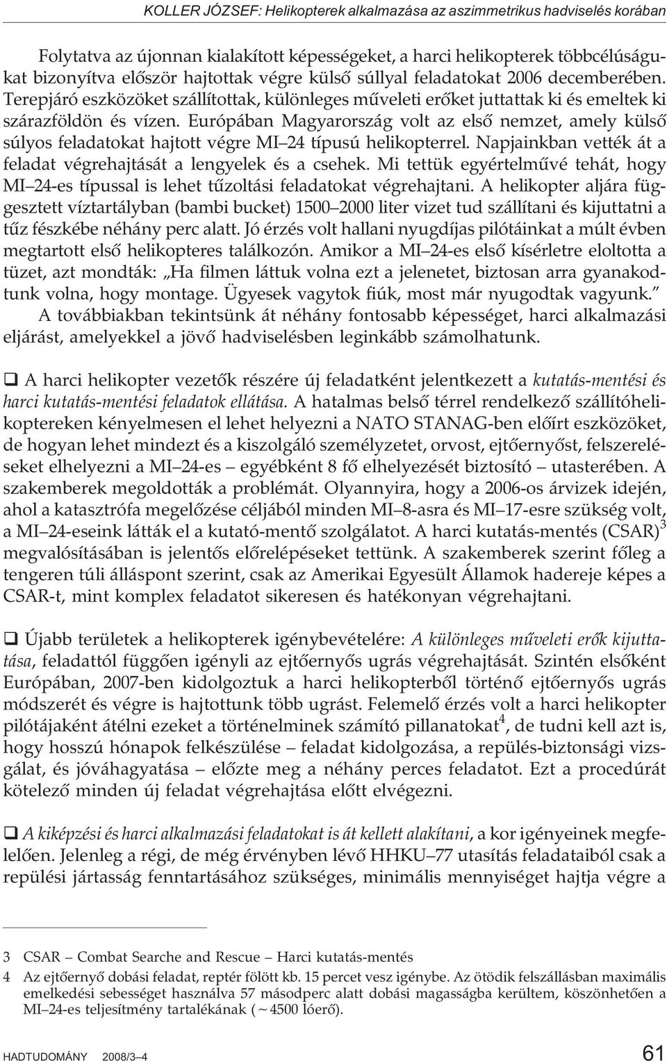 Európában Magyarország volt az elsõ nemzet, amely külsõ súlyos feladatokat hajtott végre MI 24 típusú helikopterrel. Napjainkban vették át a feladat végrehajtását a lengyelek és a csehek.